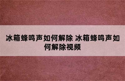 冰箱蜂鸣声如何解除 冰箱蜂鸣声如何解除视频